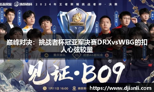 巅峰对决：挑战者杯冠亚军决赛DRXvsWBG的扣人心弦较量