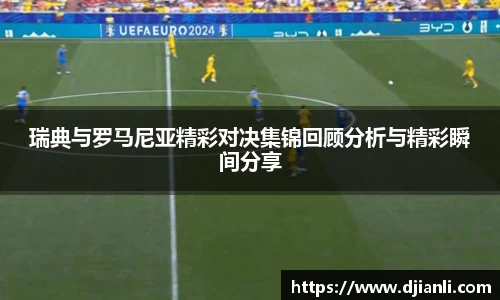 瑞典与罗马尼亚精彩对决集锦回顾分析与精彩瞬间分享