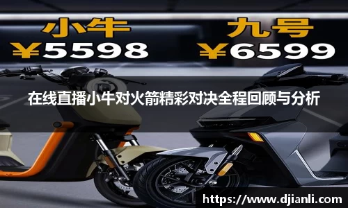 在线直播小牛对火箭精彩对决全程回顾与分析