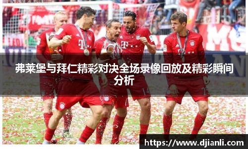 弗莱堡与拜仁精彩对决全场录像回放及精彩瞬间分析
