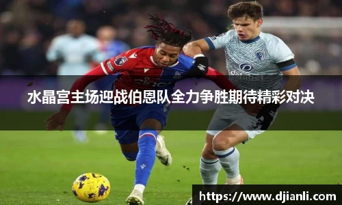 水晶宫主场迎战伯恩队全力争胜期待精彩对决