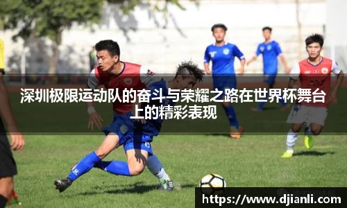 深圳极限运动队的奋斗与荣耀之路在世界杯舞台上的精彩表现